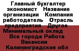 Главный бухгалтер-экономист › Название организации ­ Компания-работодатель › Отрасль предприятия ­ Другое › Минимальный оклад ­ 1 - Все города Работа » Вакансии   . Калининградская обл.,Приморск г.